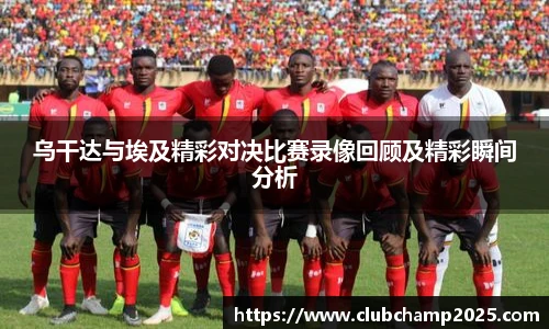 乌干达与埃及精彩对决比赛录像回顾及精彩瞬间分析