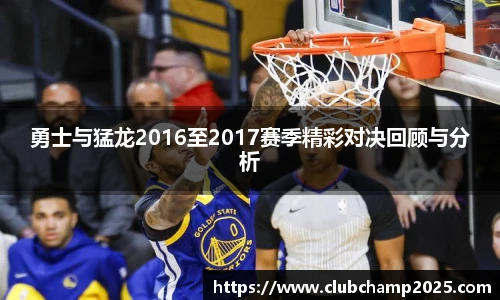 勇士与猛龙2016至2017赛季精彩对决回顾与分析