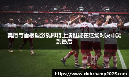 奥厄与雷根堡激战即将上演谁能在这场对决中笑到最后