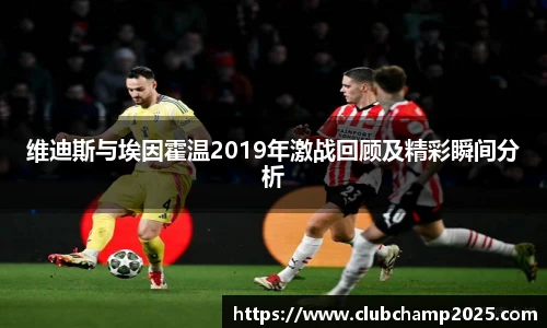 维迪斯与埃因霍温2019年激战回顾及精彩瞬间分析