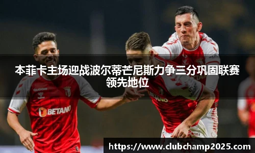本菲卡主场迎战波尔蒂芒尼斯力争三分巩固联赛领先地位